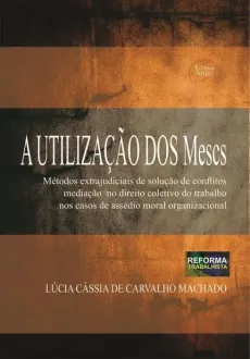 6042_-_MACHADO_Lucia_Cassia._A_utilizacao_dos_Mescs_Metodos_Extrajudiciais_de_Solucoes_de_Conflitos_mediacao_no_direito_coletivo_do_trabalho_nos_casos_de_assedio_moral_organizacional-16e83e14 A utiliza&ccedil;&atilde;o dos Mescs: M&eacute;todos Extrajudiciais de Solu&ccedil;&otilde;es de Conflitos media&ccedil;&atilde;o no direito coletivo do trabalho nos casos de ass&eacute;dio moral organizacional