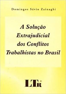6293_-_ZAINAGHI_Domingos_Savio._A_Solucao_extrajudicial_dos_conflitos_trabalhistas_no_Brasil-e150f6d8 A Solu&ccedil;&atilde;o extrajudicial dos conflitos trabalhistas no Brasil